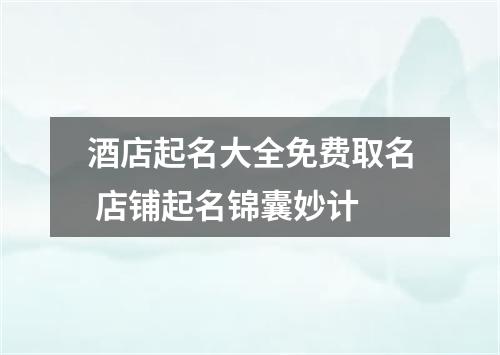 酒店起名大全免费取名 店铺起名锦囊妙计