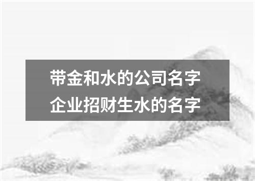带金和水的公司名字 企业招财生水的名字