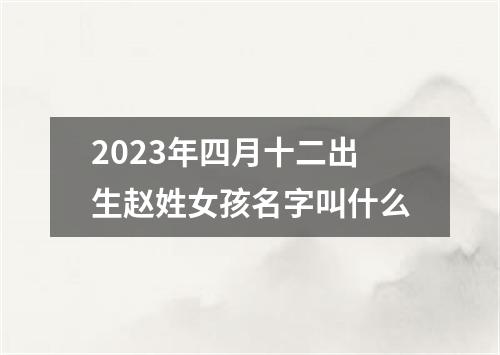 2023年四月十二出生赵姓女孩名字叫什么