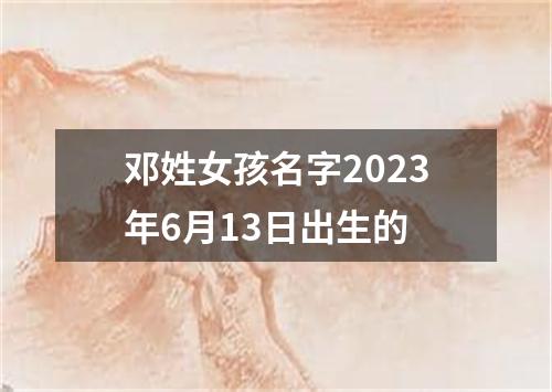 邓姓女孩名字2023年6月13日出生的