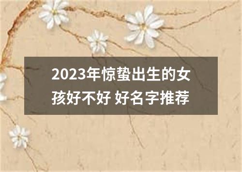 2023年惊蛰出生的女孩好不好 好名字推荐