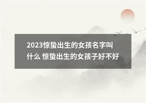 2023惊蛰出生的女孩名字叫什么 惊蛰出生的女孩子好不好