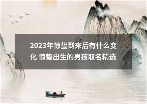 2023年惊蛰到来后有什么变化 惊蛰出生的男孩取名精选