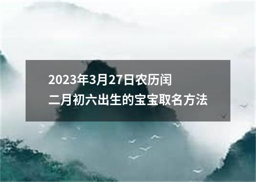 2023年3月27日农历闰二月初六出生的宝宝取名方法
