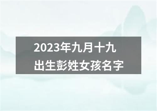 2023年九月十九出生彭姓女孩名字