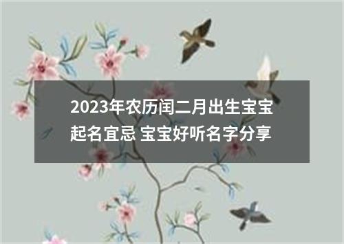 2023年农历闰二月出生宝宝起名宜忌 宝宝好听名字分享