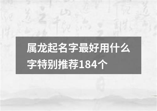 属龙起名字最好用什么字特别推荐184个