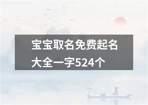 宝宝取名免费起名大全一字524个