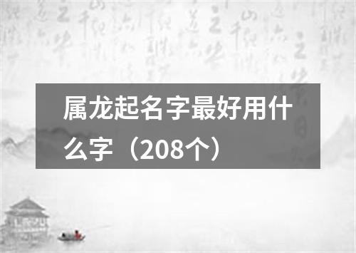 属龙起名字最好用什么字（208个）