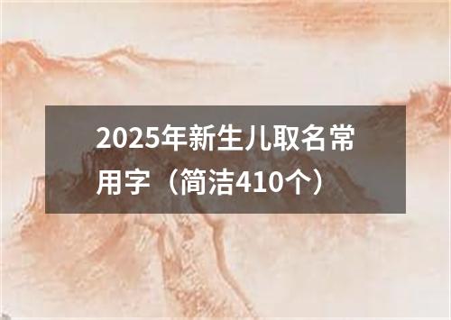 2025年新生儿取名常用字（简洁410个）