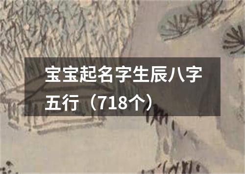 宝宝起名字生辰八字五行(718个)
