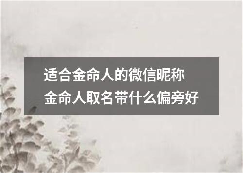 适合金命人的微信昵称 金命人取名带什么偏旁好
