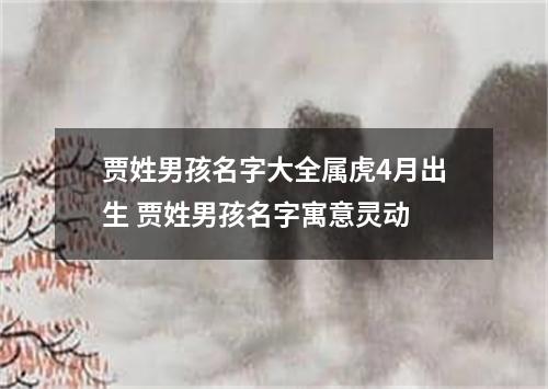 贾姓男孩名字大全属虎4月出生 贾姓男孩名字寓意灵动