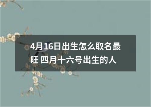 4月16日出生怎么取名最旺 四月十六号出生的人