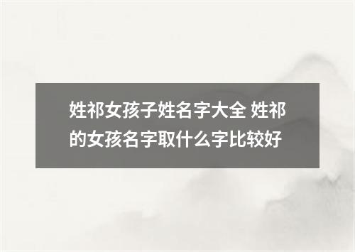 姓祁女孩子姓名字大全 姓祁的女孩名字取什么字比较好