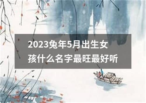2023兔年5月出生女孩什么名字最旺最好听