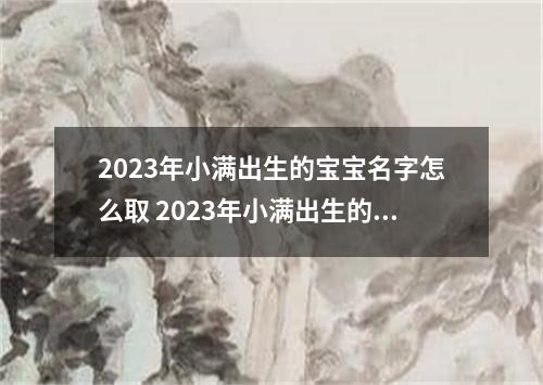 2023年小满出生的宝宝名字怎么取 2023年小满出生的兔子好吗