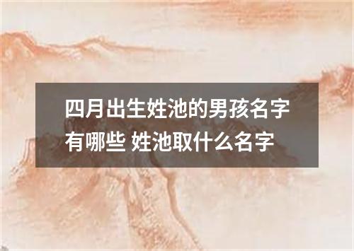 四月出生姓池的男孩名字有哪些 姓池取什么名字