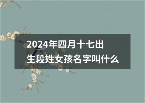 2024年四月十七出生段姓女孩名字叫什么