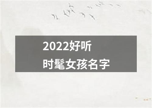 2022好听时髦女孩名字