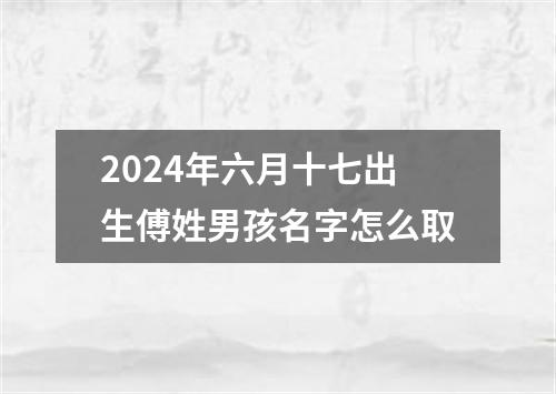 2024年六月十七出生傅姓男孩名字怎么取