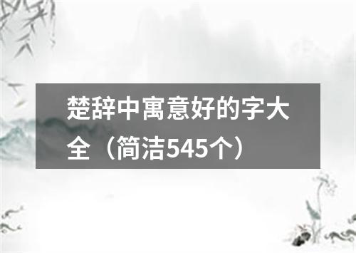楚辞中寓意好的字大全(简洁545个)