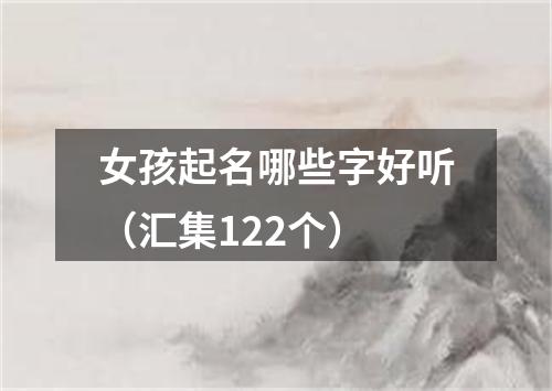 女孩起名哪些字好听（汇集122个）