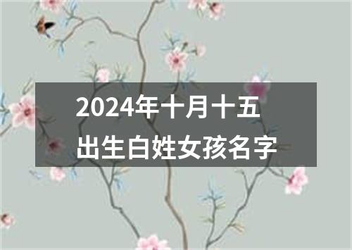 2024年十月十五出生白姓女孩名字