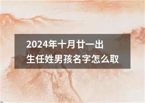 2024年十月廿一出生任姓男孩名字怎么取