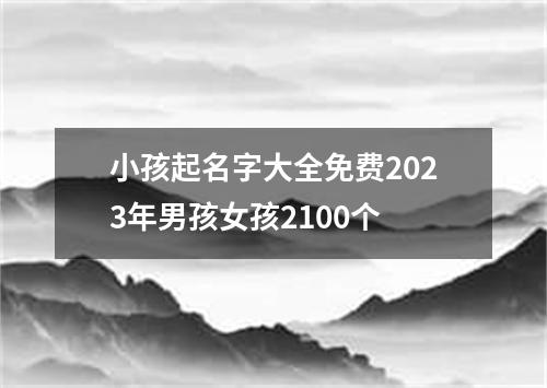 小孩起名字大全免费2023年男孩女孩2100个