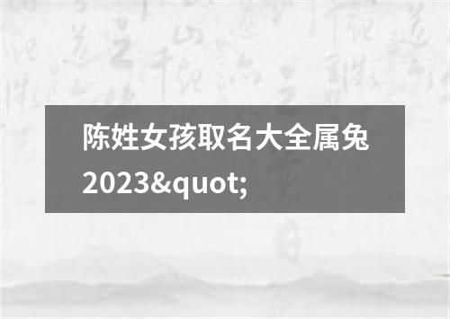 陈姓女孩取名大全属兔2023"
