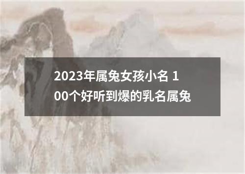 2023年属兔女孩小名 100个好听到爆的乳名属兔