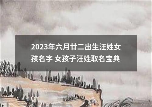 2023年六月廿二出生汪姓女孩名字 女孩子汪姓取名宝典