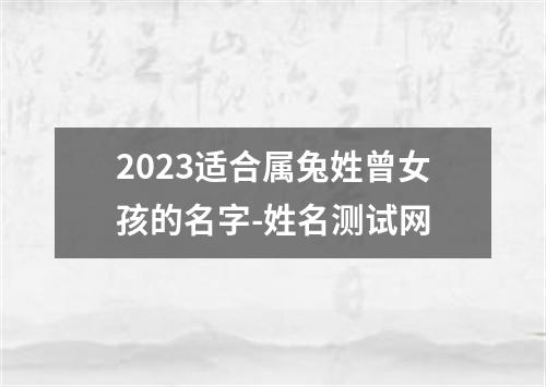 2023适合属兔姓曾女孩的名字-姓名测试网
