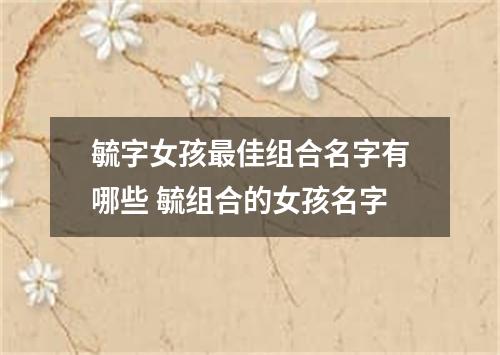 毓字女孩最佳组合名字有哪些 毓组合的女孩名字