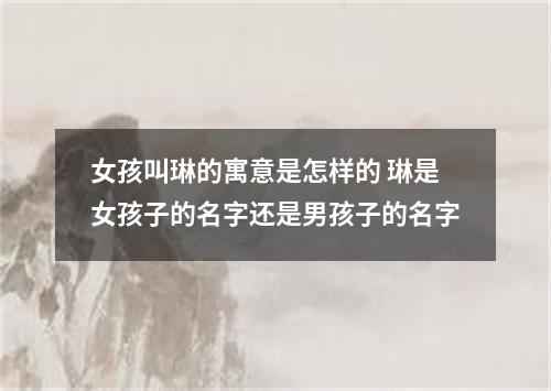 女孩叫琳的寓意是怎样的 琳是女孩子的名字还是男孩子的名字