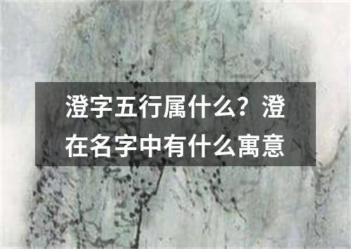澄字五行属什么？澄在名字中有什么寓意