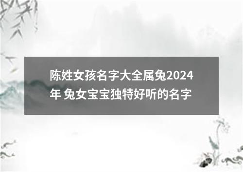 陈姓女孩名字大全属兔2024年 兔女宝宝独特好听的名字