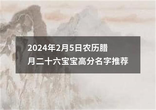 2024年2月5日农历腊月二十六宝宝高分名字推荐