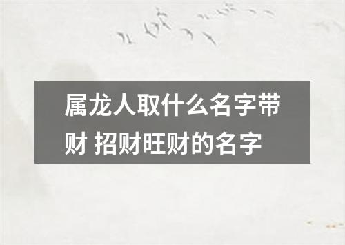 属龙人取什么名字带财 招财旺财的名字