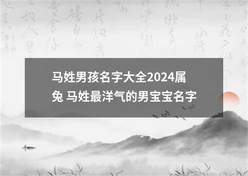 马姓男孩名字大全2024属兔 马姓最洋气的男宝宝名字