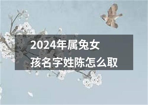 2024年属兔女孩名字姓陈怎么取