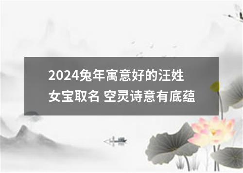 2024兔年寓意好的汪姓女宝取名 空灵诗意有底蕴