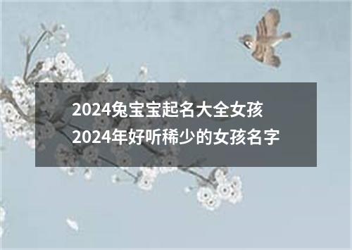 2024兔宝宝起名大全女孩 2024年好听稀少的女孩名字