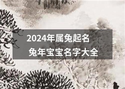 2024年属兔起名 兔年宝宝名字大全