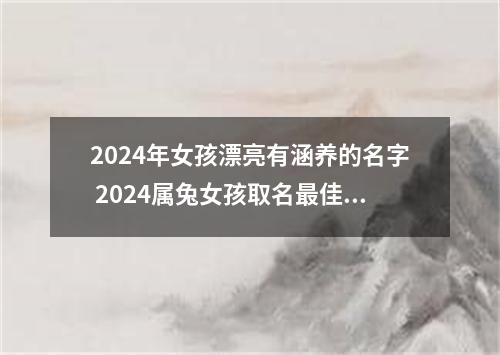 2024年女孩漂亮有涵养的名字 2024属兔女孩取名最佳字