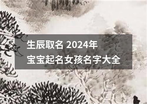 生辰取名 2024年宝宝起名女孩名字大全