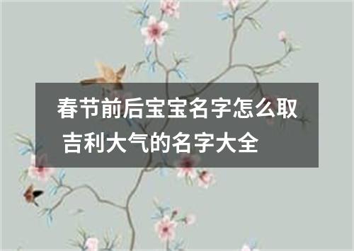 春节前后宝宝名字怎么取 吉利大气的名字大全