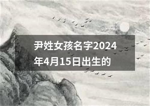 尹姓女孩名字2024年4月15日出生的
