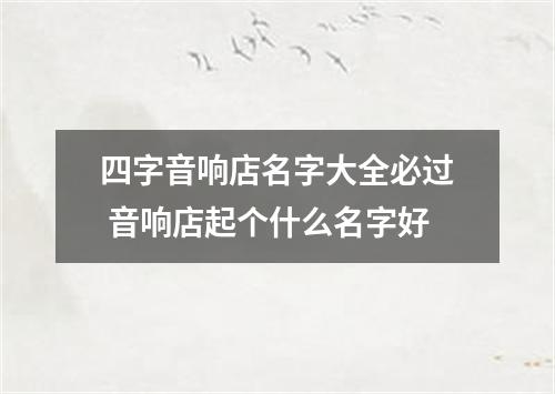 四字音响店名字大全必过 音响店起个什么名字好